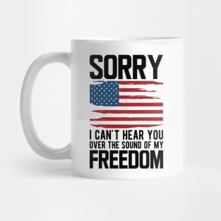 4th of July - Sorry I can't hear you over the sound of my freedom Mug